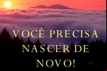NASCER DE NOVO – Questão de natureza! Vos despojeis do velho e vos revistais do novo.