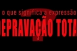 O que significa a expressão "DEPRAVAÇÃO TOTAL"